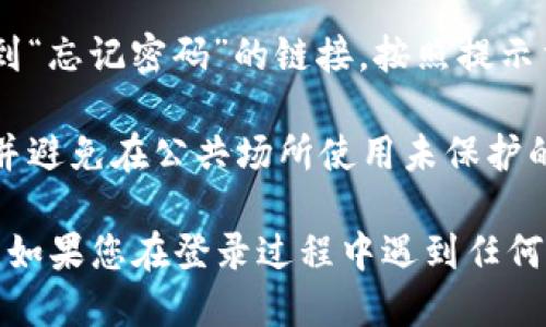 要登录Tokenim个人中心，您可以按照以下步骤操作：

1. **访问Tokenim官网**：首先，在您的浏览器中输入Tokenim的官方网站网址，并访问该网站。

2. **找到登录入口**：在网站主页上，通常会看到一个“登录”或“个人中心”的选项。点击此选项，进入登录页面。

3. **输入账户信息**：
   - **用户名/邮箱**：在相应的字段中输入您的用户名或注册时使用的邮箱地址。
   - **密码**：输入您的账户密码。

4. **验证码**（如果有）：有时为了安全，登录页面可能要求您输入验证码，按照要求填写并确保输入正确。

5. **点击登录**：完成上述步骤后，点击“登录”按钮。

6. **忘记密码**：如果您忘记了密码，可以在登录页面找到“忘记密码”的链接，按照提示重设密码。

7. **安全性提示**：确保在安全的网络环境中进行登录，并避免在公共场所使用未保护的网络。

通过这些步骤，您应该能够顺利登录Tokenim的个人中心。如果您在登录过程中遇到任何问题，可以查看Tokenim的帮助中心或联系客服获得支持。