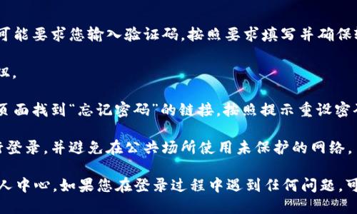 要登录Tokenim个人中心，您可以按照以下步骤操作：

1. **访问Tokenim官网**：首先，在您的浏览器中输入Tokenim的官方网站网址，并访问该网站。

2. **找到登录入口**：在网站主页上，通常会看到一个“登录”或“个人中心”的选项。点击此选项，进入登录页面。

3. **输入账户信息**：
   - **用户名/邮箱**：在相应的字段中输入您的用户名或注册时使用的邮箱地址。
   - **密码**：输入您的账户密码。

4. **验证码**（如果有）：有时为了安全，登录页面可能要求您输入验证码，按照要求填写并确保输入正确。

5. **点击登录**：完成上述步骤后，点击“登录”按钮。

6. **忘记密码**：如果您忘记了密码，可以在登录页面找到“忘记密码”的链接，按照提示重设密码。

7. **安全性提示**：确保在安全的网络环境中进行登录，并避免在公共场所使用未保护的网络。

通过这些步骤，您应该能够顺利登录Tokenim的个人中心。如果您在登录过程中遇到任何问题，可以查看Tokenim的帮助中心或联系客服获得支持。