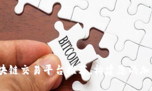 2023年最佳区块链交易平台推荐，构建您的加密资产投资之路