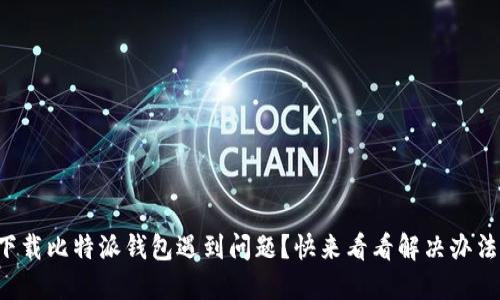 下载比特派钱包遇到问题？快来看看解决办法！