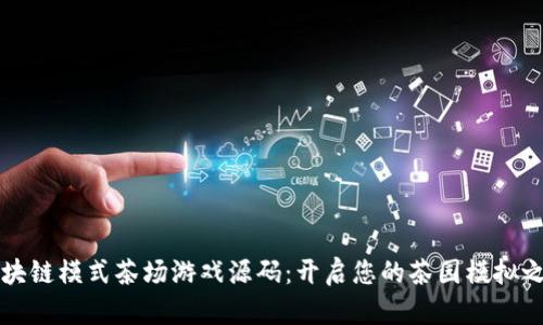 区块链模式茶场游戏源码：开启您的茶园模拟之旅