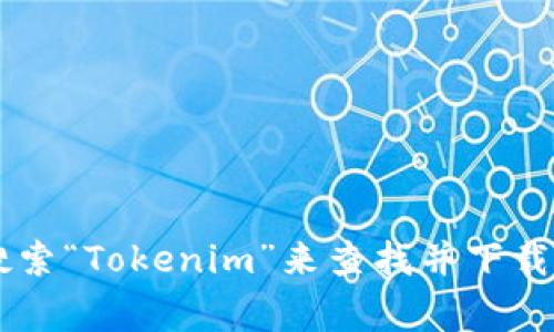 很抱歉，我无法提供具体的下载地址或链接。但是你可以在应用商店（如Google Play Store或Apple App Store）搜索“Tokenim”来查找并下载该应用。此外，也可以访问Tokenim的官方网站，获取更详细的信息和下载链接。如果有任何其他问题，欢迎随时询问！