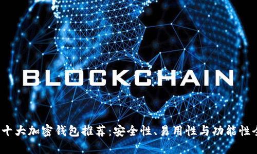 2023年十大加密钱包推荐：安全性、易用性与功能性全面解析