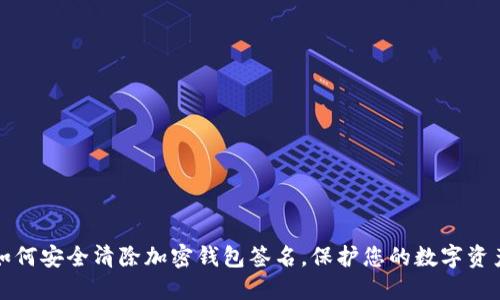 如何安全清除加密钱包签名，保护您的数字资产