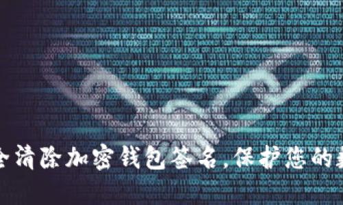 如何安全清除加密钱包签名，保护您的数字资产