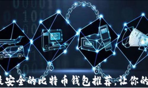 
2023年最安全的比特币钱包推荐，让你的投资无忧