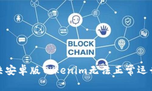 如何解决安卓版Tokenim无法正常运行的问题