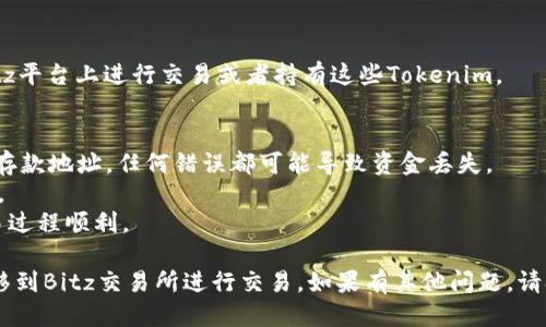 要将Tokenim转移到Bitz交易所，您可以按照以下步骤进行操作：

### 步骤1：在Bitz上创建账户
如果您还没有Bitz的账户，您需要先去Bitz官网注册并创建一个账户。完成注册后，请确保验证您的电子邮件和身份，以符合交易所的要求。

### 步骤2：获取Bitz的Tokenim存款地址
1. 登录到您的Bitz账户。
2. 在平台的首页或钱包部分，找到“充值”或“存款”选项。
3. 找到Tokenim（可能显示为TKN或其他相关符号），然后点击获取存款地址。系统将生成一个地址。

### 步骤3：将Tokenim转出到Bitz
1. 打开您存放Tokenim的数字钱包（如MetaMask、硬件钱包等）。
2. 找到您要转移的Tokenim。选择“发送”功能。
3. 在接收地址栏中粘贴您在Bitz上获取的Tokenim存款地址。
4. 输入您要转移的Tokenim数量，并确认所有信息无误。
5. 进行确认并提交交易。

### 步骤4：确认交易状态
- 在您的数字钱包中，可以查看交易的状态，确认交易是否成功。在Bitz上，您可能需要等待一段时间才能在您的账户中查看到Tokenim。

### 步骤5：交易完成
- 一旦Tokenim存款成功确认，您就可以在Bitz平台上进行交易或者持有这些Tokenim。

### 注意事项
- 交易前，请确保您使用的是正确的Tokenim存款地址，任何错误都可能导致资金丢失。
- 检查网络费用，以确保您能够顺利完成转账。
- 在转账过程中，避免任何网络中断，确保交易过程顺利。

按照以上步骤，您应该能够顺利将Tokenim转移到Bitz交易所进行交易。如果有其他问题，请参考Bitz的官方网站或其客服支持。
