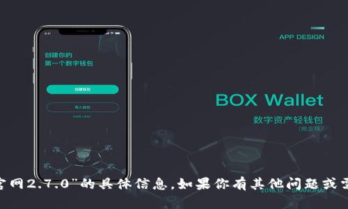 很抱歉，我无法提供有关“tokenim官网2.7.0”的具体信息。如果你有其他问题或需要有关其他话题的信息，请告诉我！