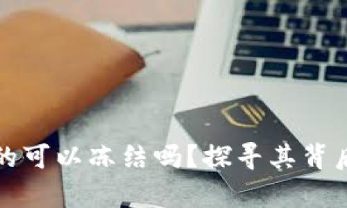 区块链钱包真的可以冻结吗？探寻其背后的真相与影响