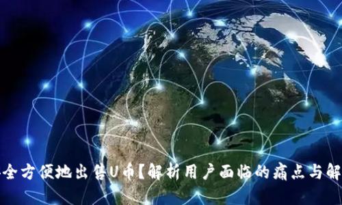 如何安全方便地出售U币？解析用户面临的痛点与解决方案