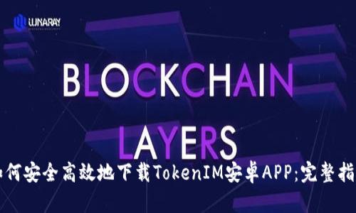 如何安全高效地下载TokenIM安卓APP：完整指南