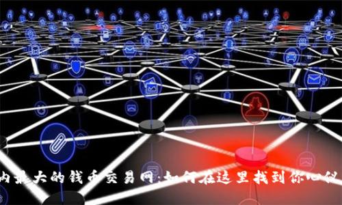 揭秘国内最大的钱币交易网：如何在这里找到你心仪的珍藏？