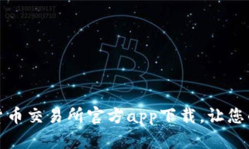 便捷安全的货币交易所官方app下载，让您的投资更轻松