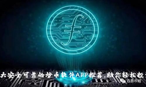 2023年十大安全可靠的炒币软件APP推荐，助你轻松投资数字货币
