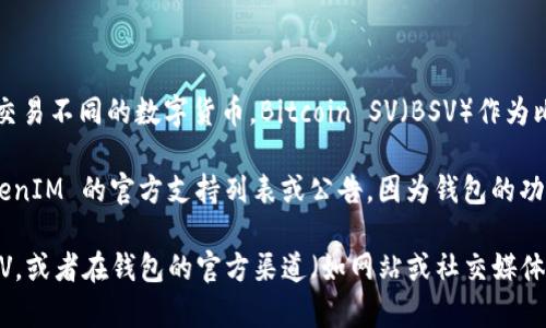 TokenIM 是一个支持多种加密资产的钱包，用户可以在其中管理和交易不同的数字货币。Bitcoin SV（BSV）作为比特币生态的一部分，也许在某些情况下能在 TokenIM 中得到支持。

不过，具体是否可以在 TokenIM 中放置或管理 BSV，还要查看 TokenIM 的官方支持列表或公告，因为钱包的功能和支持的资产可能会随着时间的推移而变化。

如果你有 TokenIM 钱包，可以先检查一下当前版本中是否支持 BSV，或者在钱包的官方渠道（如网站或社交媒体）上查找相关信息，以确认是否能够顺利存储和操作 BSV。