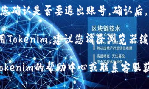 要退出Tokenim账号，您可以按照以下步骤操作：

1. **打开Tokenim应用**：启动您的Tokenim应用程序。如果您正在使用Web版本，请访问Tokenim官方网站并登录。

2. **寻找退出选项**：
   - 在应用的界面上，通常可以在右上角找到用户头像或个人设置图标。点击该图标。
   - 在下拉菜单中查找“退出”或“注销”的选项。

3. **确认退出**：点击“退出”后，系统可能会要求您确认是否要退出账号。确认后，您将会退出当前账号。

4. **清除缓存（可选）**：如果您在公共设备上使用Tokenim，建议您清除浏览器缓存或应用缓存，以确保账号信息不被其他人看到。

如果您在操作过程中遇到任何问题，建议您查看Tokenim的帮助中心或联系客服获取更详细的指导。希望这能帮助您顺利退出账号！
