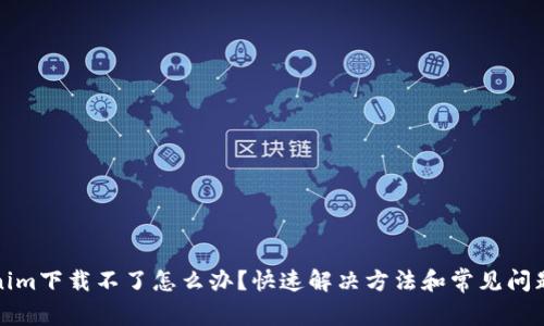 Tokenim下载不了怎么办？快速解决方法和常见问题分析