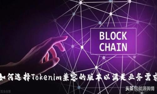 如何选择Tokenim兼容的版本以满足业务需求