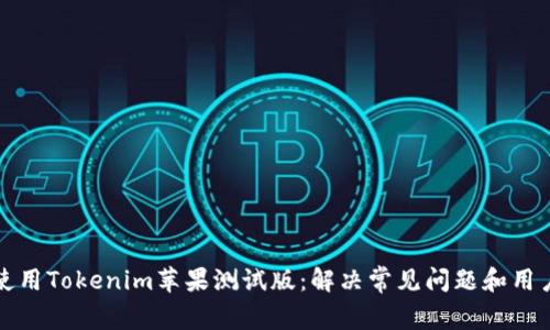 如何使用Tokenim苹果测试版：解决常见问题和用户痛点