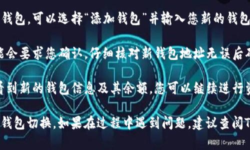 在使用Tokenim进行钱包切换时，您可以按照以下步骤进行操作：

1. **打开Tokenim应用：** 首先，确保您已经下载并安装了Tokenim应用，并使用账户登录。

2. **进入钱包管理：** 在主界面上，通常会有一个“钱包”或“资产”选项。点击进入钱包管理界面。

3. **选择切换钱包：** 在钱包管理界面，您可以看到当前绑定的钱包地址。寻找“切换钱包”或“添加钱包”选项。

4. **添加新钱包：** 如果您要切换到另一个钱包，可以选择“添加钱包”并输入您新的钱包地址。如果是已经添加过的钱包，直接选择它。

5. **确认切换：** 切换到新钱包后，系统可能会要求您确认，仔细核对新钱包地址无误后确认切换。

6. **查看新钱包余额：** 切换完成后，您会看到新的钱包信息及其余额，您可以继续进行资产管理或交易。

通过上述步骤，您可以轻松实现Tokenim中的钱包切换。如果在过程中遇到问题，建议查阅Tokenim的官方文档或联系客服获取帮助。
