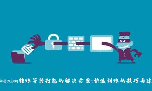 Tokenim转账等待打包的解决方案：快速到账的技巧与建议