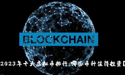 2023年十大虚拟币排行：哪些币种值得投资？
