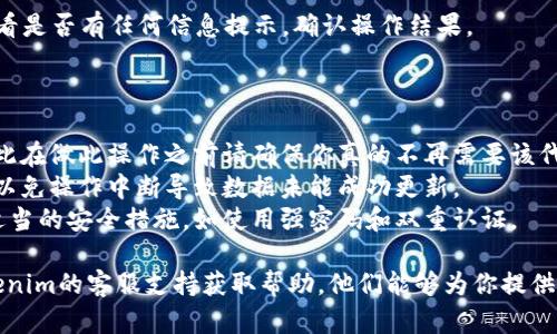 要在Tokenim上删除代币，你可以按照以下步骤进行操作。不过要注意，具体的步骤可能会因平台更新而有所不同，建议查看Tokenim的官方文档或用户指南以获取最新信息。

### 删除代币的步骤

1. 登录你的Tokenim账户
首先，打开Tokenim的官方网站，输入你的账户信息，登录你的账户。如果你还没有账户，需先注册一个新账户。

2. 进入资产管理界面
登录后，你通常会看到一个仪表盘。在这里，找到“资产”或“我的资产”选项，进入资产管理界面，这里会列出你当前持有的所有代币。

3. 找到需要删除的代币
在资产管理页面，浏览你持有的代币列表，找到你希望删除的代币。代币通常会按字母顺序排列，或按市值排列。你可以使用搜索功能来快速定位。

4. 选择删除代币
在找到对应的代币后，查看代币的详细信息，通常会有一个“删除”或“移除”选项。点击该选项，可能会弹出一个确认框，询问你是否确认删除。

5. 确认删除操作
仔细查看弹出的确认框，确保你选择的是正确的代币。确认后，点击“确认”按钮完成删除操作。这意味着该代币将从你的账户中移除。

6. 查看已删除代币状态
返回资产管理界面，你可以确认该代币是否已成功删除。确保查看是否有任何信息提示，确认操作结果。

### 注意事项

- **不可恢复**: 一旦删除代币，通常情况下是无法恢复的，因此在做此操作之前请确保你真的不再需要该代币。
- **网络问题**: 在进行删除操作时，确保你的网络连接正常，以免操作中断导致数据未能成功更新。
- **安全性**: 在进行任何涉及资财的操作时，确保你已采取适当的安全措施，如使用强密码和双重认证。

如果你在使用Tokenim的过程中遇到任何问题，建议你联系Tokenim的客服支持获取帮助。他们能够为你提供详细的指导和帮助。