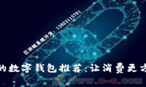 最受欢迎的数字钱包推荐：让消费更方便的选择