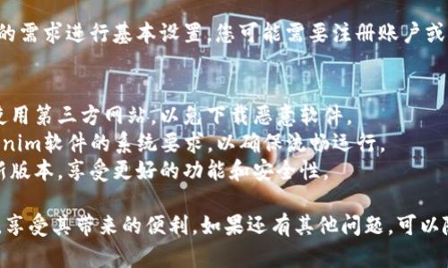 为了下载Tokenim软件，您可以按照以下简单的步骤进行操作。这里提供的是通用指南，具体步骤可能因设备及操作系统而异。

### 下载Tokenim软件的步骤

1. **访问官方网站**：
   首先，打开您的浏览器，前往Tokenim的官方网站。确保访问的是官方渠道，以防下载到不安全的版本。

2. **选择下载选项**：
   在官网上，您会看到“下载”或“获取Tokenim”这样的选项。点击该链接，您将被引导到下载页面。

3. **选择适合的版本**：
   根据您的操作系统（如Windows, macOS, Linux等）选择合适的版本进行下载。如果您使用的是手机，可能会有iOS和Android的版本。

4. **下载安装包**：
   点击下载链接后，系统会开始下载相应的安装包。请耐心等待，下载时间取决于您的网络速度。

5. **运行安装程序**：
   下载完成后，找到安装包并双击运行。根据系统提示进行安装，通常需要接受许可协议并按照提示操作。

6. **完成设置**：
   安装完成后，启动Tokenim软件，并根据您的需求进行基本设置。您可能需要注册账户或者登录已有账户。

### 注意事项
- **安全性**：确保下载的是官方版本，避免使用第三方网站，以免下载恶意软件。
- **系统要求**：检查您的设备是否符合Tokenim软件的系统要求，以确保流畅运行。
- **更新**：定期检查软件更新，确保使用最新版本，享受更好的功能和安全性。

这样，您就可以顺利下载和安装Tokenim软件，享受其带来的便利。如果还有其他问题，可以随时询问。