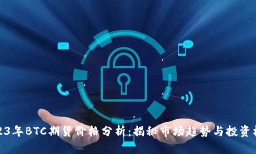2023年BTC期货价格分析：揭秘市场趋势与投资机会