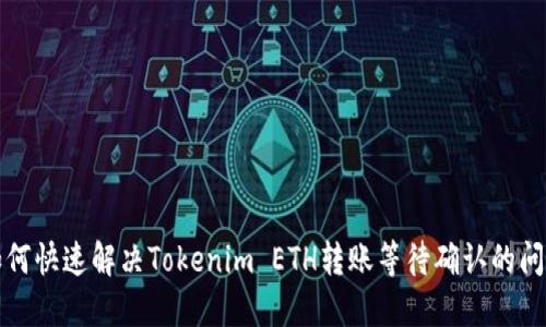 如何快速解决Tokenim ETH转账等待确认的问题