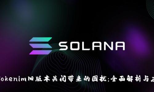 : 解决Tokenim旧版本关闭带来的困扰：全面解析与应对策略
