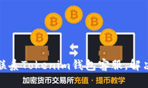 如何快速联系Tokenim钱包客服，解决你的问题