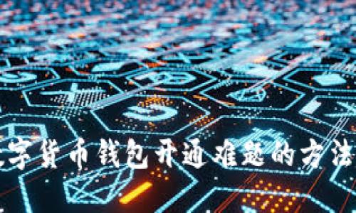 解决数字货币钱包开通难题的方法与指南