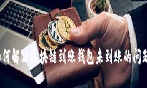 如何解决区块链到账钱包未到账的问题？