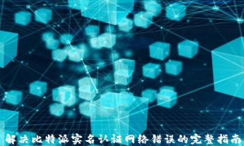
解决比特派实名认证网络错误的完整指南