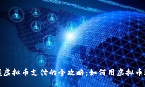 轻松掌握虚拟币支付的全攻略：如何用虚拟币进行支付