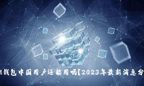 IM钱包中国用户还能用吗？2023年最新消息分析