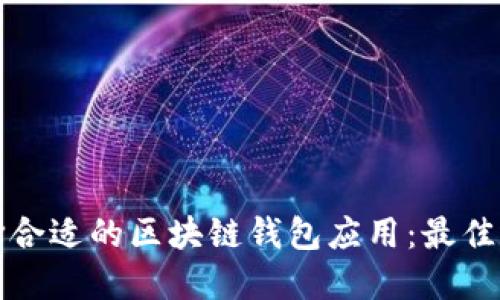 如何选择合适的区块链钱包应用：最佳选择指南