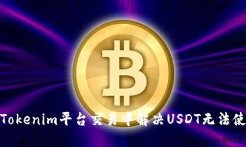 ()如何在Tokenim平台交易中解决USDT无法使用的问题