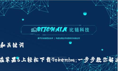 ## 和关键词

如何在苹果6上轻松下载Tokenim：一步步教你解决烦恼