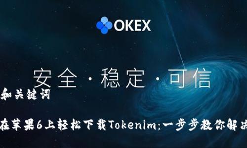 ## 和关键词

如何在苹果6上轻松下载Tokenim：一步步教你解决烦恼
