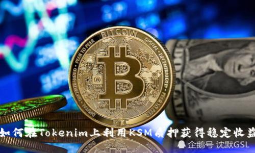 如何在Tokenim上利用KSM质押获得稳定收益