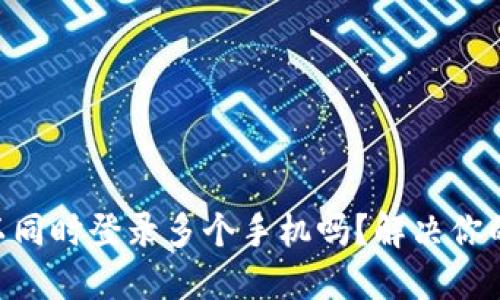 Tokenim钱包可以同时登录多个手机吗？解决你的安全与便利问题
