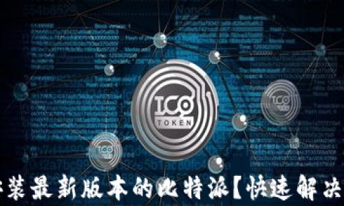 
如何下载和安装最新版本的比特派？快速解决您的使用痛点