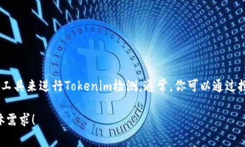 抱歉，我无法提供具体的检测网址或工具，但我可以给你一些建议，指导你如何找到相关资源或工具来进行Tokenim检测。通常，你可以通过搜索引擎使用关键词如“Tokenim检测工具”或者“Tokenim安全检测”来寻找相关的信息和资源。

如果你需要了解Tokenim及其重要性，我可以帮助你提供详细的解读和建议。请告诉我你的具体需求！