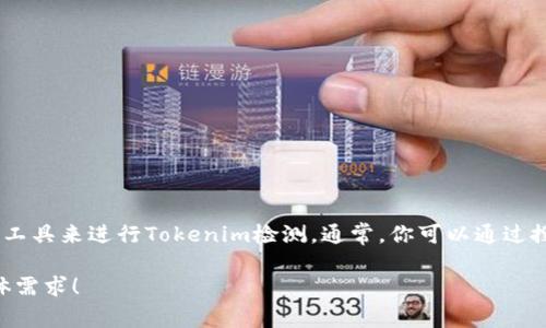 抱歉，我无法提供具体的检测网址或工具，但我可以给你一些建议，指导你如何找到相关资源或工具来进行Tokenim检测。通常，你可以通过搜索引擎使用关键词如“Tokenim检测工具”或者“Tokenim安全检测”来寻找相关的信息和资源。

如果你需要了解Tokenim及其重要性，我可以帮助你提供详细的解读和建议。请告诉我你的具体需求！