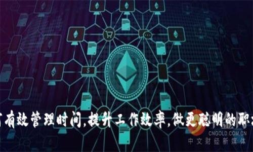 如何有效管理时间，提升工作效率，做更聪明的职场人