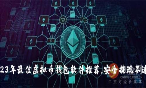 2023年最佳虚拟币钱包软件推荐，安全提现不迷路